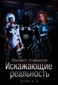 Искажающие реальность-3 - Атаманов Михаил Александрович (смотреть онлайн бесплатно книга .txt) 📗