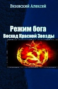 Режим бога. Восход Красной Звезды (СИ) - Вязовский Алексей (читать книги онлайн регистрации .TXT) 📗