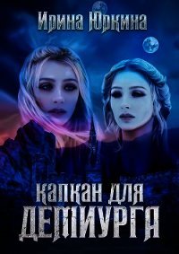 Капкан для демиурга (СИ) - Юркина Ирина (книги бесплатно без онлайн .TXT) 📗