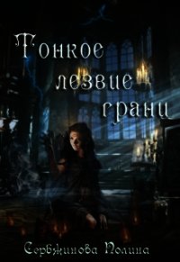 Тонкое лезвие грани (СИ) - Сербжинова Полина (книга бесплатный формат .TXT) 📗