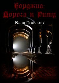 Борджиа: Дорога к Риму (СИ) - Поляков Влад (книги читать бесплатно без регистрации полные txt) 📗