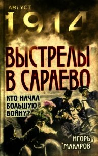 Выстрелы в Сараево (Кто начал большую войну?) - Макаров Игорь (читать хорошую книгу txt) 📗