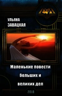 Маленькие повести больших и великих дел (СИ) - Завацкая Ульяна (читать книги онлайн бесплатно полностью без txt) 📗