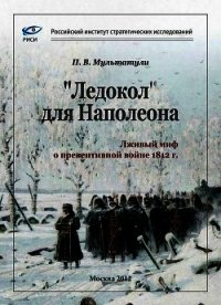 «Ледокол» для Наполеона (Лживый миф о «превентивной войне») - Мультатули Петр Валентинович (книги регистрация онлайн бесплатно .TXT) 📗