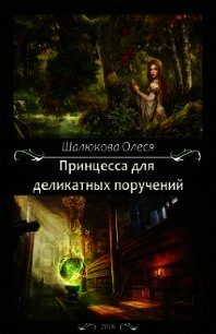 Принцесса для деликатных поручений (СИ) - Шалюкова Олеся Сергеевна (книги регистрация онлайн бесплатно .txt) 📗