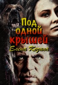 Под одной крышей (СИ) - Козина Елена (книги бесплатно txt) 📗