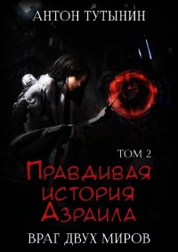 Правдивая история Азраила. Враг двух миров. Том 2-й. - Тутынин Антон (читать книги онлайн полные версии .txt) 📗