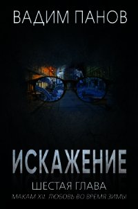 Искажение. Шестая глава (МАКАМ XII. Любовь во время зимы) - Панов Вадим (книги полностью .txt) 📗