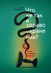 Что не так в здравоохранении? Мифы. Проблемы. Решения - Минцберг Генри (лучшие книги txt) 📗