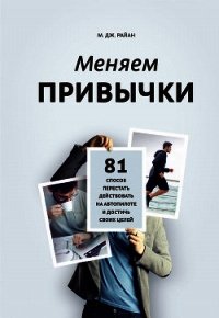 Меняем привычки. 81 способ перестать действовать на автопилоте и достичь своих целей - Райн М. Дж. (лучшие книги онлайн TXT) 📗