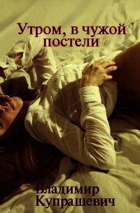 Утром, в чужой постели (СИ) - Купрашевич Владимир (читать книги онлайн полные версии txt) 📗