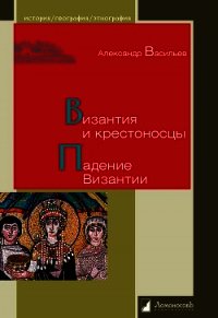 Византия и крестоносцы. Падение Византии - Васильев Александр Александрович (бесплатные онлайн книги читаем полные версии .TXT) 📗