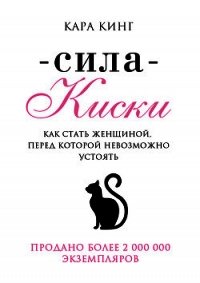 Сила Киски. Как стать женщиной, перед которой невозможно устоять - Кинг Кара (версия книг TXT) 📗