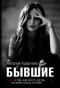 Бывшие. Книга о том, как класть на тех, кто хотел класть на тебя - Краснова Наталья (читать книги без сокращений .TXT) 📗