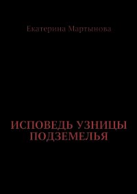 Исповедь узницы подземелья - Мартынова Екатерина Валерьевна (книга жизни TXT) 📗