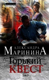 Горький квест. Том 3 - Маринина Александра Борисовна (читать полные книги онлайн бесплатно txt) 📗