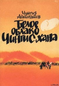 Белое облако Чингисхана - Айтматов Чингиз Торекулович (читать книги онлайн без сокращений txt) 📗