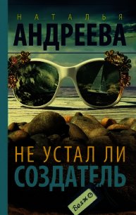 Не устал ли Создатель - Андреева Наталья (смотреть онлайн бесплатно книга TXT) 📗