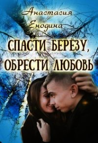 Спасти берёзу, обрести любовь (СИ) - Енодина Анастасия (читаем книги онлайн бесплатно без регистрации .TXT) 📗