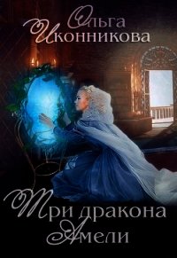 Три дракона Амели (СИ) - Иконникова Ольга (читать книгу онлайн бесплатно полностью без регистрации TXT) 📗