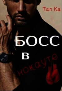 Босс в нокауте (СИ) - "Tan Ka" (электронные книги бесплатно TXT) 📗