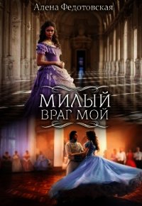 Милый враг мой (СИ) - Федотовская Алёна (книги онлайн бесплатно без регистрации полностью .TXT) 📗