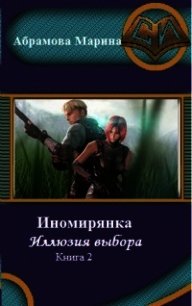 Иномирянка. Иллюзия выбора. Книга 2 (СИ) - Абрамова Марина Вадимовна (книги бесплатно без регистрации TXT) 📗