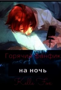 Горячий фанфик на ночь (СИ) - Fox Kelle (книги бесплатно без онлайн .TXT) 📗