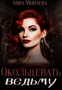 Окольцевать ведьму (СИ) - Минаева Анна Валерьевна (книга регистрации txt) 📗