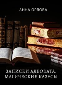 Записки адвоката. Магические казусы (СИ) - Орлова Анна (бесплатные онлайн книги читаем полные версии TXT) 📗