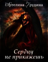 Сердцу не прикажешь (СИ) - Грудина Артелина (читать хорошую книгу .txt) 📗