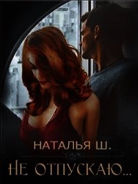 Не отпускаю (СИ) - Шагаева Наталья (читаем книги онлайн бесплатно txt) 📗