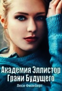 Академия Эллистор. Грани Будущего (СИ) - Филеберт Леси (читаемые книги читать txt) 📗