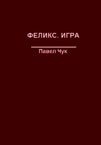 Феликс. Игра (СИ) - Чук Павел (читать книги бесплатно полностью без регистрации сокращений .TXT) 📗