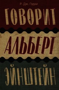 Говорит Альберт Эйнштейн - Гэдни Р. Дж. (читать хорошую книгу полностью txt) 📗