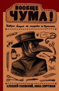 Вообще ЧУМА! (История болезней от лихорадки до Паркинсона) - Паевский Алексей (книги читать бесплатно без регистрации полные .TXT) 📗