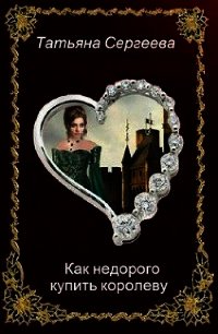 Как недорого купить королеву (СИ) - Сергеева Татьяна Юрьевна (читать лучшие читаемые книги .txt) 📗