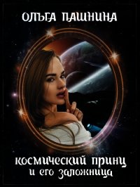Космический принц и его заложница (СИ) - Пашнина Ольга Олеговна (онлайн книга без .TXT) 📗