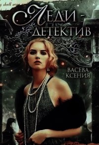 Леди-детектив (СИ) - Ксения Васёва (читать книги онлайн полностью .txt) 📗