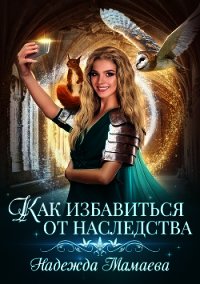 Как избавиться от наследства (СИ) - Мамаева Надежда (книги без регистрации бесплатно полностью txt) 📗