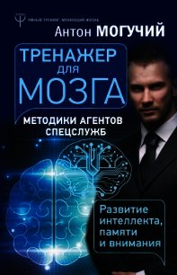 Тренажер для мозга. Методики агентов спецслужб – развитие интеллекта, памяти и внимания - Могучий Антон (версия книг .txt) 📗