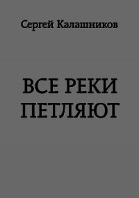 Все реки петляют (СИ) - Калашников Сергей Александрович (лучшие книги читать онлайн бесплатно без регистрации .TXT) 📗