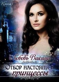 Отбор настоящей принцессы. Книга 1 (СИ) - Вакина Любовь (читать книги онлайн полные версии txt) 📗