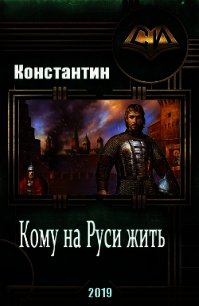 Кому на руси жить (СИ) - "Константин" (лучшие книги .txt) 📗