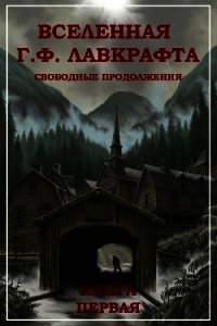 Вселенная Г. Ф. Лавкрафта. Свободные продолжения. Книга 1 - Коллектив авторов (книги бесплатно полные версии .txt) 📗