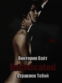 Intoxicated. Отравлен Тобой (СИ) - Вайт Виктория (лучшие книги онлайн .TXT) 📗