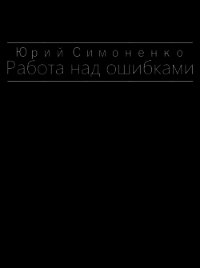 Работа над ошибками (СИ) - Симоненко Юрий (читать книги онлайн полностью без регистрации txt) 📗