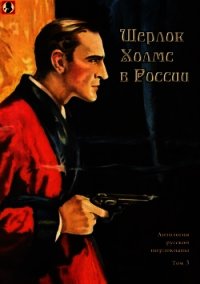 Шерлок Холмс в России (Антология русской шерлокианы первой половины ХХ века. Том 3) - Шерман Александр (хороший книги онлайн бесплатно txt) 📗