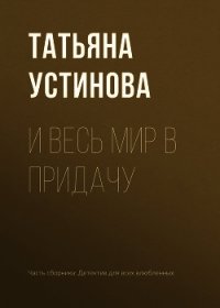 И весь мир в придачу - Устинова Татьяна (читать книги регистрация txt) 📗