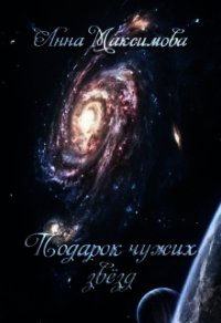 Подарок чужих звёзд (СИ) - Максимова Анна (читать книги онлайн бесплатно полностью без txt) 📗